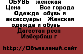 ОБУВЬ . женская .  › Цена ­ 500 - Все города Одежда, обувь и аксессуары » Женская одежда и обувь   . Дагестан респ.,Избербаш г.